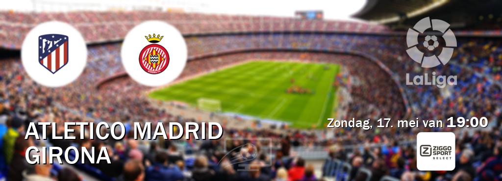 Wedstrijd tussen Atletico Madrid en Girona live op tv bij Ziggo Sport 2 (zondag, 17. mei van 19:00). Wedstrijd tussen Atletico Madrid en Girona live op tv bij Ziggo Sport 2 (zondag, 17. mei van 19:00).