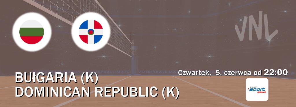 Gra między Bułgaria (K) i Dominican Republic (K) transmisja na żywo w Polsat Sport News (czwartek,  5. czerwca od  22:00).