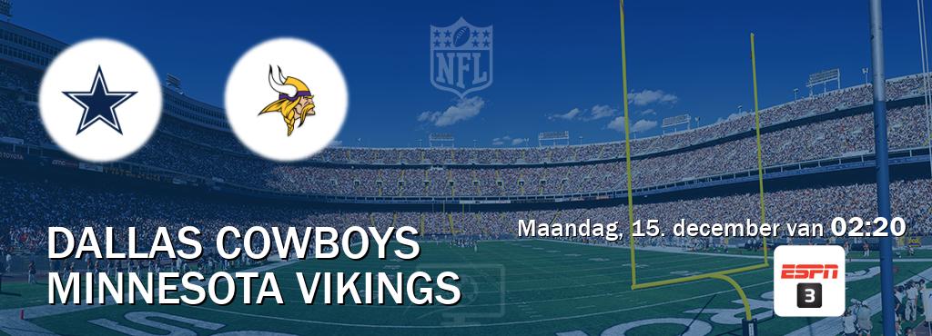 Wedstrijd tussen Dallas Cowboys en Minnesota Vikings live op tv bij ESPN 3 (maandag, 15. december van 02:20). Wedstrijd tussen Dallas Cowboys en Minnesota Vikings live op tv bij ESPN 3 (maandag, 15. december van 02:20).