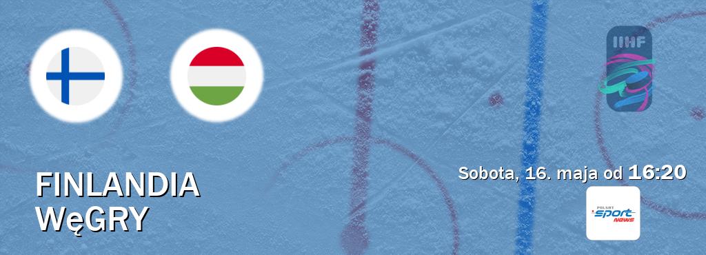 Gra między Finlandia i Węgry transmisja na żywo w Polsat Sport News (sobota, 16. maja od  16:20).