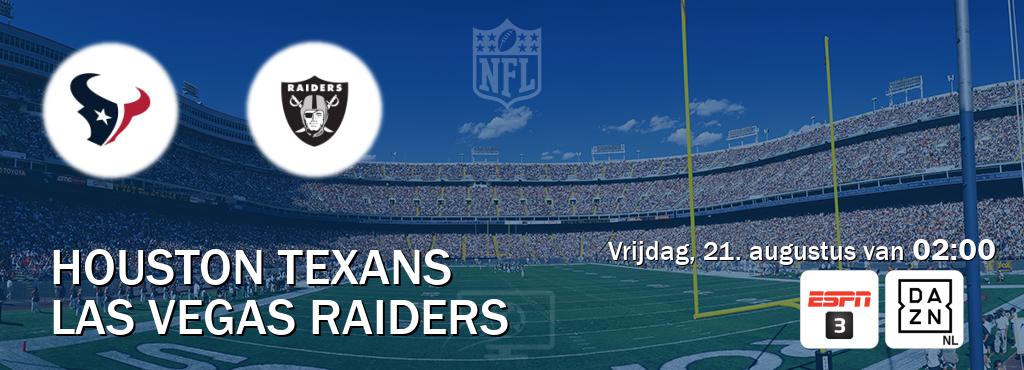 Wedstrijd tussen Houston Texans en Las Vegas Raiders live op tv bij ESPN 3, DAZN (vrijdag, 21. augustus van 02:00). Wedstrijd tussen Houston Texans en Las Vegas Raiders live op tv bij ESPN 3, DAZN (vrijdag, 21. augustus van 02:00).