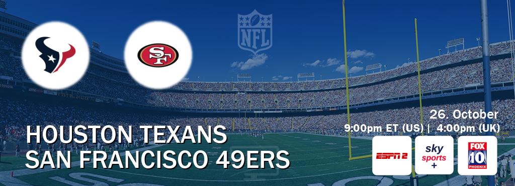 You can watch game live between Houston Texans and San Francisco 49ers on ESPN2(AU), Sky Sports+(UK), KSAZ TV(US). You can watch game live between Houston Texans and San Francisco 49ers on ESPN2(AU), Sky Sports+(UK), KSAZ TV(US).