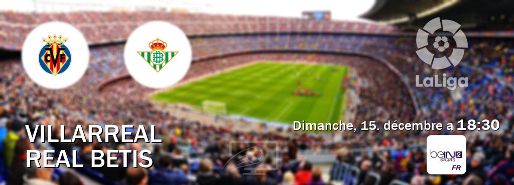 Match entre Villarreal et Real Betis en direct à la beIN Sports 2 (dimanche, 15. décembre a  18:30).